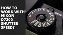 How to work with Nikon D7200 Shutter Speed