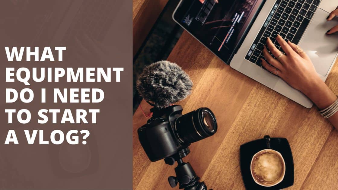 What Equipment do I need to start a Vlog? TechnoWifi