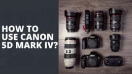 How To Use Canon 5d Mark IV