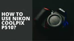 How To Use Nikon Coolpix P510