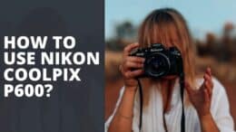 How To Use Nikon Coolpix P600