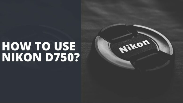 How To Use Nikon D750
