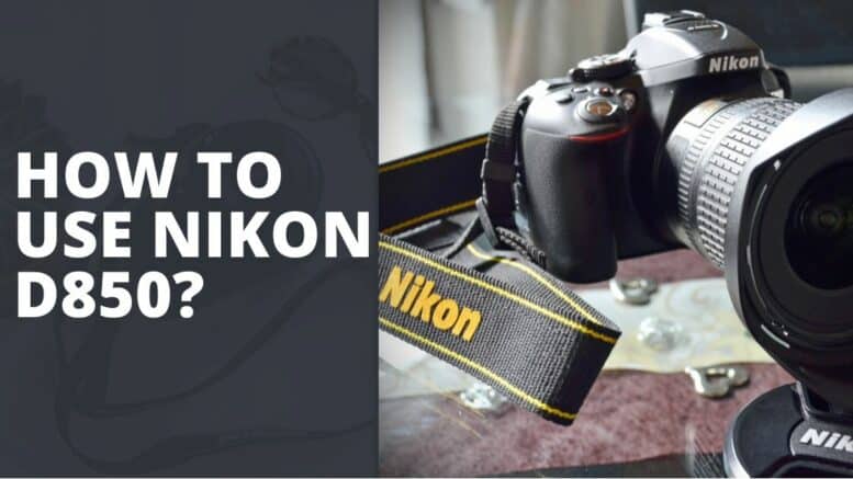 How To Use Nikon D850