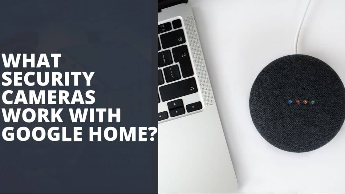 What Security Cameras Work With Google Home? TechnoWifi