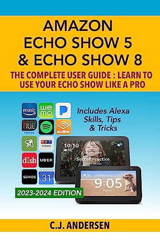 Amazon Echo Show 5 & Echo Show 8 The Complete User Guide - Learn to Use Your Echo Show Like A Pro: Includes Alexa Skills, Tips and Tricks