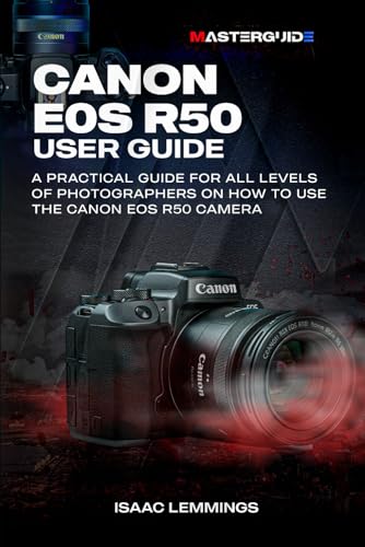 CANON EOS R50 USER GUIDE: A PRACTICAL GUIDE FOR ALL LEVELS OF PHOTOGRAPHERS ON HOW TO USE THE CANON EOS R50 CAMERA