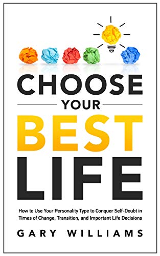 Choose Your Best Life: How to Use Your Personality Type to Conquer Self-Doubt in Times of Change, Transition, and Important Life Decisions