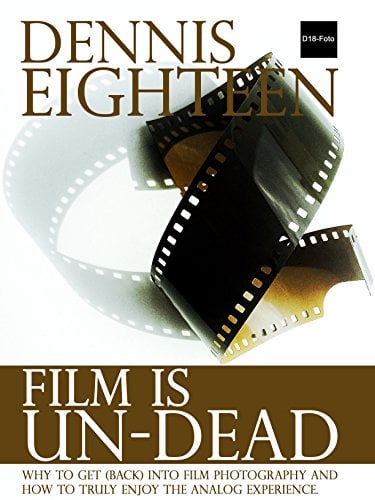 Film is Un-Dead: Why you should get (back) into film photography and how to truly enjoy the analog experience. (D18-Foto Books Book 1)