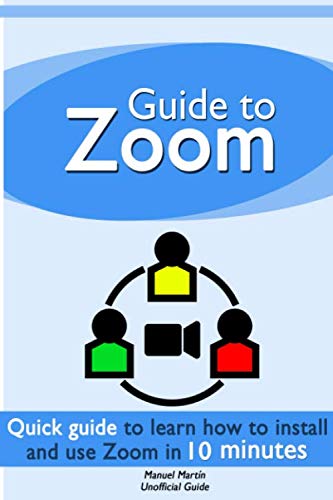 Guide to Zoom: a quick guide to learn how to install and use Zoom Meetings in 10 minutes (Unofficial guide)