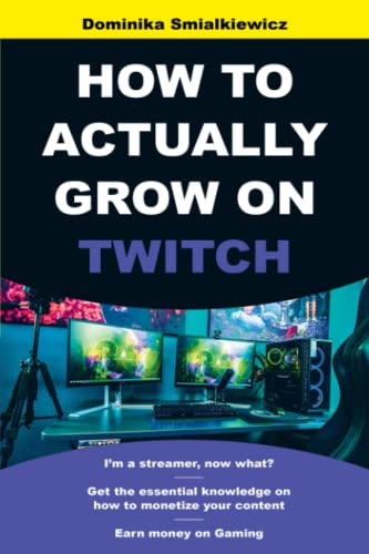 HOW TO ACTUALLY GROW ON TWITCH: I’m a Streamer, now what? Get The Essential Knowledge On How To Monetize Your Content and Earn Money On Gaming (STREAMING: How To Earn Money On Gaming)
