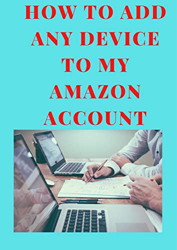 HOW TO ADD ANY DEVICE TO MY AMAZON ACCOUNT: A simple and easy guide on how to add any device to your Amazon Account in less than 15 seconds with clear screenshots