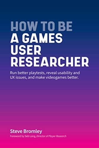 How To Be A Games User Researcher: Run better playtests, reveal usability and UX issues, and make videogames better