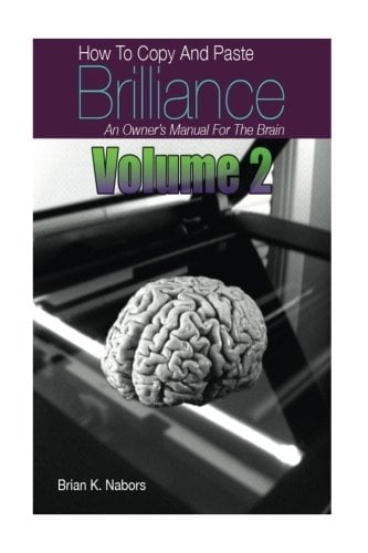 How To Copy & Paste Brilliance An owners Manual for the Brain Vol. 2
