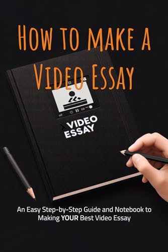 How to Make a Video Essay: An Easy Step-by-Step Guide and Notebook to Making YOUR Best Video Essay