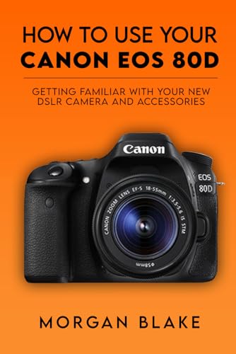 How to Use Your Canon EOS 80D: Getting Familiar with Your New DSLR Camera and Accessories (Camera Guides)