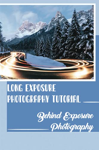 Long Exposure Photography Tutorial: Behind Exposure Photography: Steps To Take Good Photos