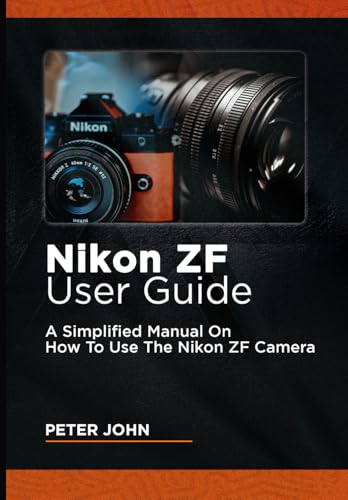 NIKON ZF USER GUIDE: A SIMPLIFIED MANUAL ON HOW TO USE THE NIKON ZF CAMERA