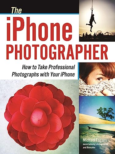 The iPhone Photographer: How to Take Professional Photographs with Your iPhone