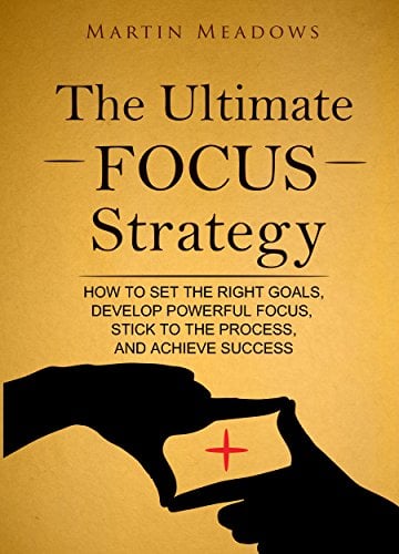 The Ultimate Focus Strategy: How to Set the Right Goals, Develop Powerful Focus, Stick to the Process, and Achieve Success