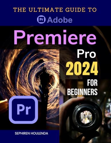 The Ultimate Guide to Adobe Premiere Pro 2024 for Beginners: Master Video Editing Techniques from Basic to Advanced with Step-by-Step Instructions and Practical Tips for Creating Professional Videos