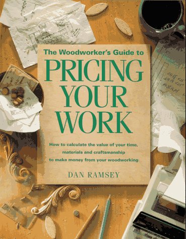 The Woodworker's Guide to Pricing Your Work/How to Calculate the Value of Your Time, Materials and Craftsmanship to Make Money from Your Woodworking