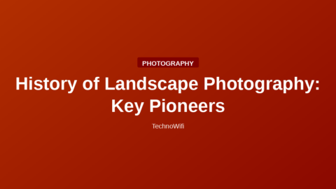 History of Landscape Photography: Key Pioneers