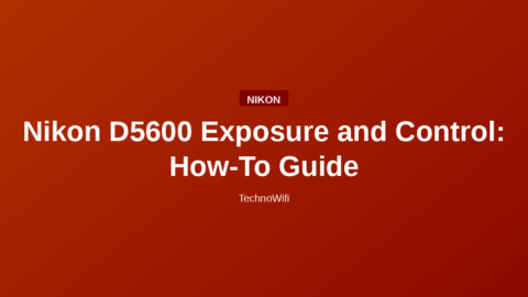 Nikon D5600 Exposure and Control: How-To Guide