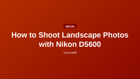 How to Shoot Landscape Photos with Nikon D5600