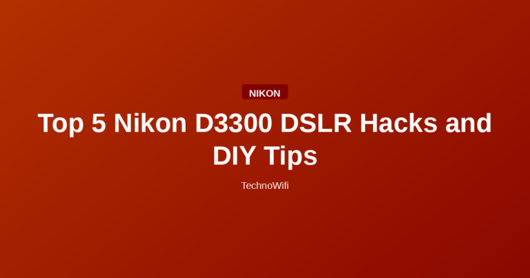 Top 5 Nikon D3300 DSLR Hacks and DIY Tips
