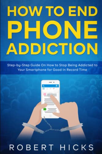 How to End Phone Addiction: Step-by-Step Guide On How to Stop Being Addicted to Your Smartphone for Good In Record Time